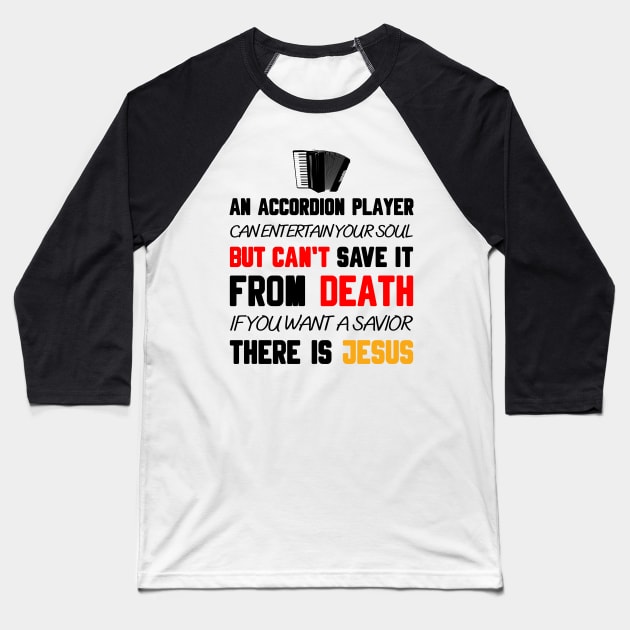 AN ACCORDION PLAYER CAN ENTERTAIN YOUR SOUL BUT CAN'T SAVE IT FROM DEATH IF YOU WANT A SAVIOR THERE IS JESUS Baseball T-Shirt by Christian ever life